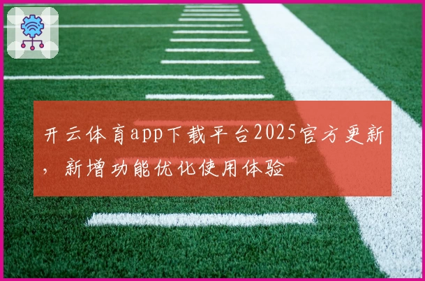 开云体育app下载平台2025官方更新,新增功能优化使用体验