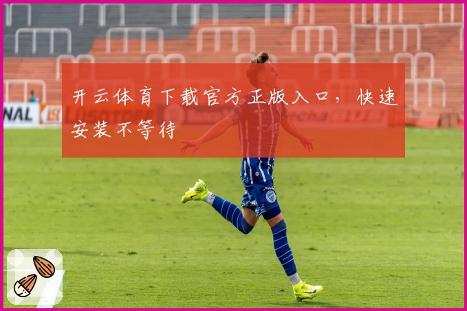 开云体育下载官方正版入口,快速安装不等待