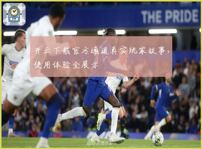 开云下载官方通道真实玩家故事,使用体验全展示