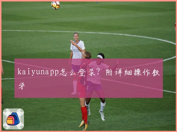 kaiyunapp怎么登录？附详细操作教学