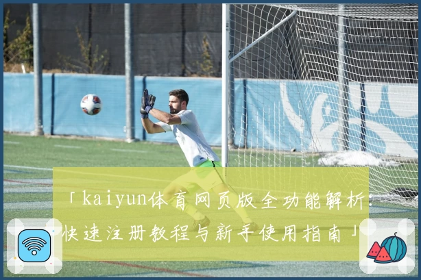 「kaiyun体育网页版全功能解析：快速注册教程与新手使用指南」