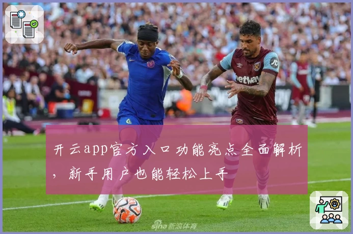 开云app官方入口功能亮点全面解析，新手用户也能轻松上手