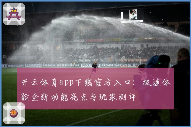 开云体育app下载官方入口：极速体验全新功能亮点与玩家测评