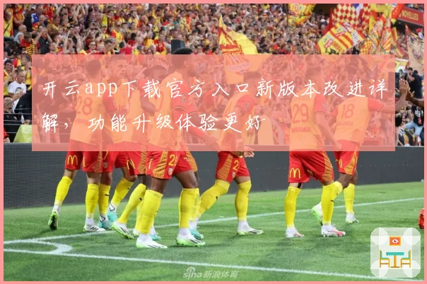 开云app下载官方入口新版本改进详解，功能升级体验更好