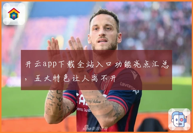 开云app下载全站入口功能亮点汇总，五大特色让人离不开