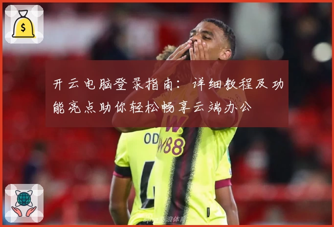 开云电脑登录指南:详细教程及功能亮点助你轻松畅享云端办公