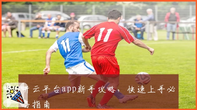开云平台app新手攻略，快速上手必备指南