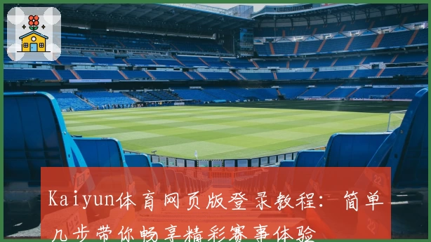 Kaiyun体育网页版登录教程：简单几步带你畅享精彩赛事体验