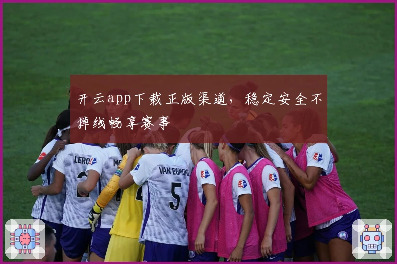 开云app下载正版渠道,稳定安全不掉线畅享赛事