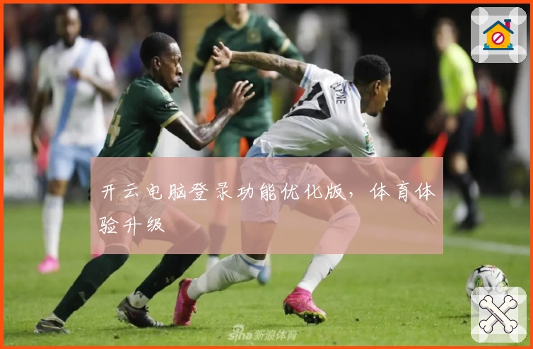开云电脑登录功能优化版，体育体验升级