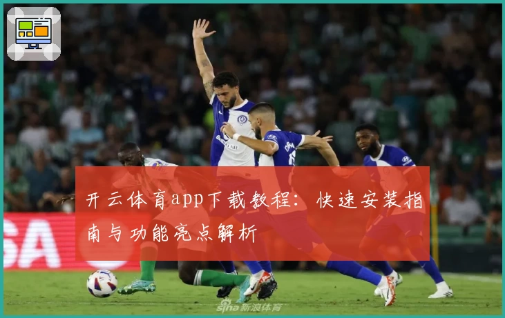 开云体育app下载教程：快速安装指南与功能亮点解析