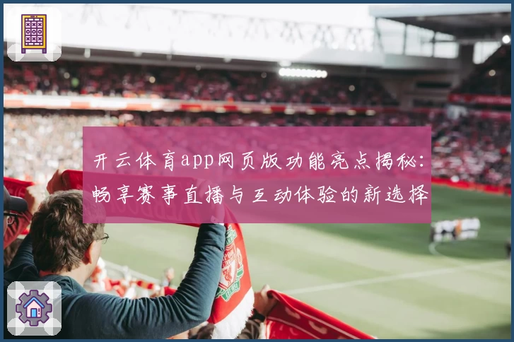 开云体育app网页版功能亮点揭秘：畅享赛事直播与互动体验的新选择