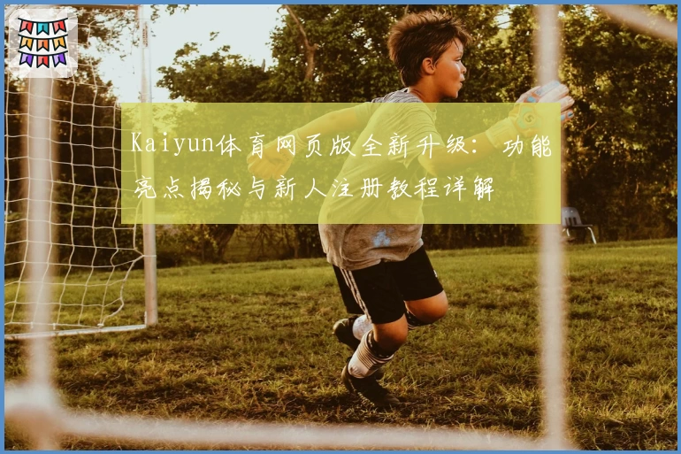 Kaiyun体育网页版全新升级：功能亮点揭秘与新人注册教程详解