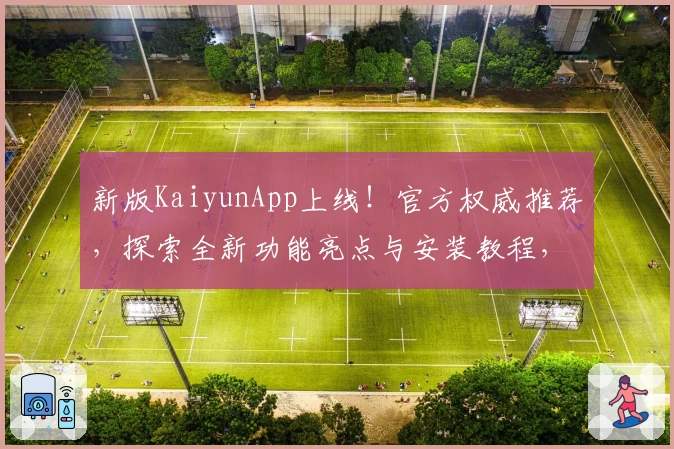 新版KaiyunApp上线！官方权威推荐，探索全新功能亮点与安装教程，让你的使用体验更出色