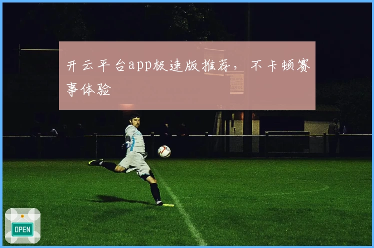 开云平台app极速版推荐，不卡顿赛事体验