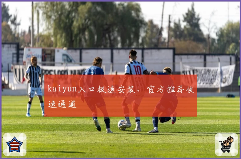 kaiyun入口极速安装,官方推荐快速通道