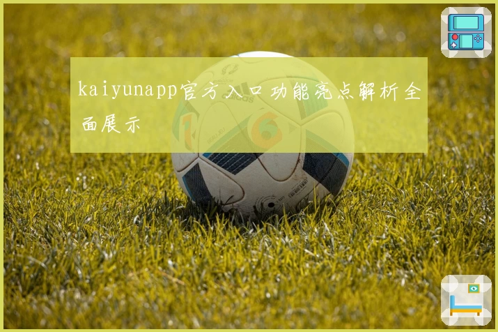 kaiyunapp官方入口功能亮点解析全面展示