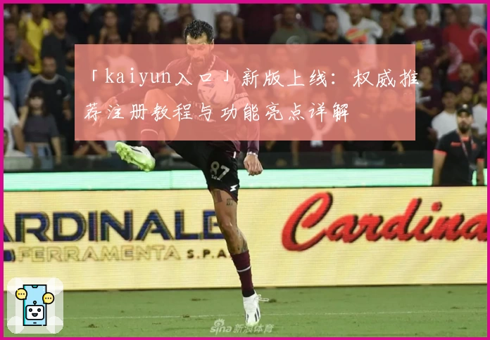 「kaiyun入口」新版上线：权威推荐注册教程与功能亮点详解