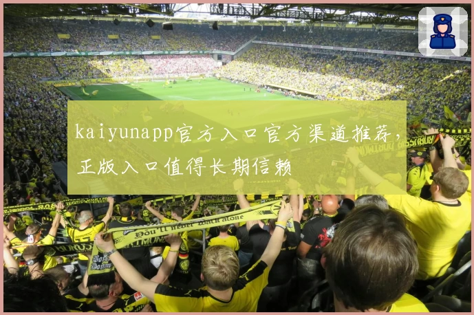 kaiyunapp官方入口官方渠道推荐，正版入口值得长期信赖