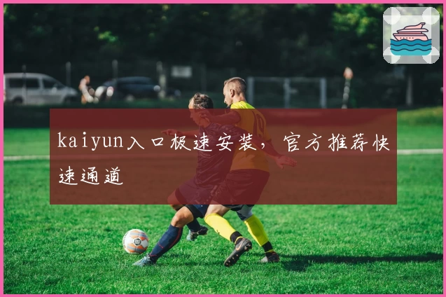 kaiyun入口极速安装，官方推荐快速通道
