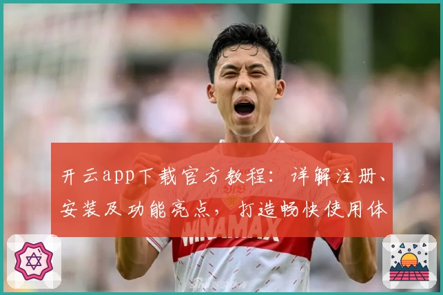 开云app下载官方教程：详解注册、安装及功能亮点，打造畅快使用体验