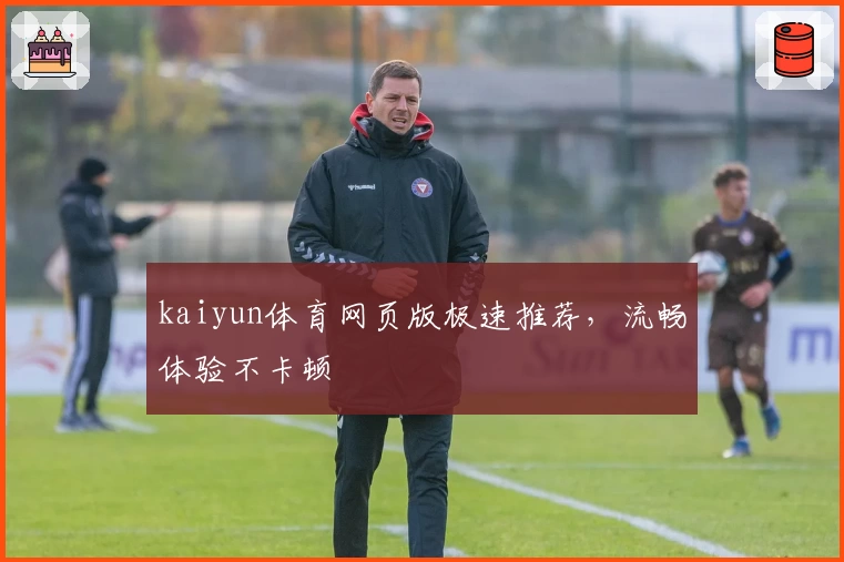 kaiyun体育网页版极速推荐，流畅体验不卡顿