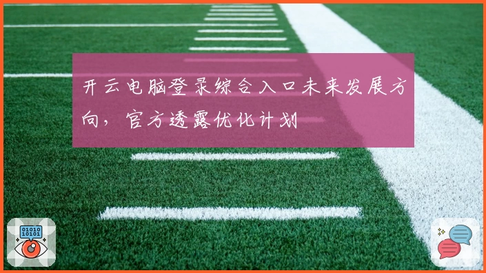 开云电脑登录综合入口未来发展方向，官方透露优化计划