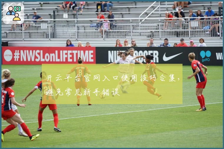 开云平台官网入口使用技巧合集，避免常见新手错误