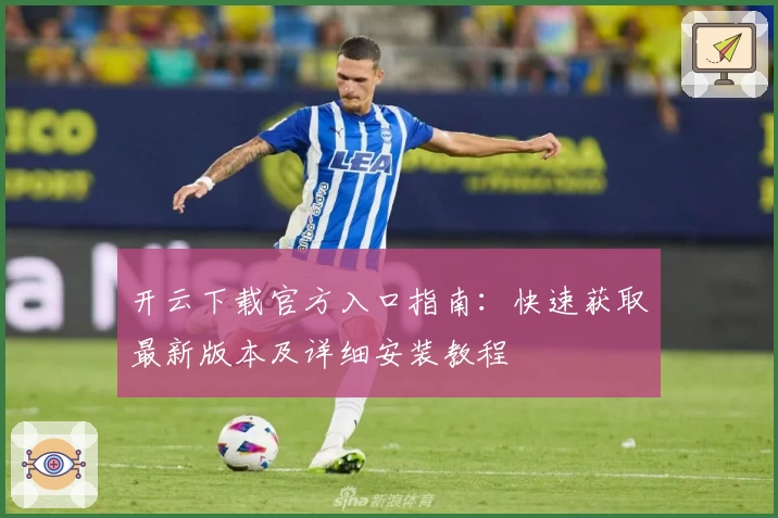 开云下载官方入口指南：快速获取最新版本及详细安装教程