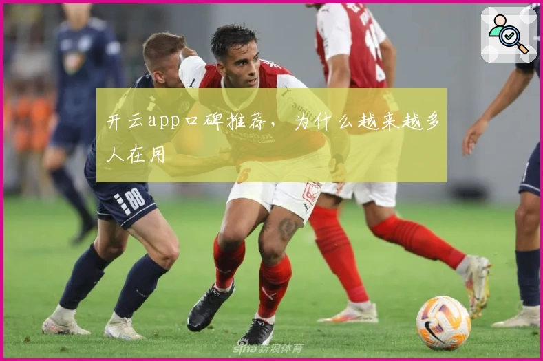 开云app口碑推荐，为什么越来越多人在用
