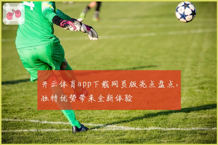 开云体育app下载网页版亮点盘点，独特优势带来全新体验