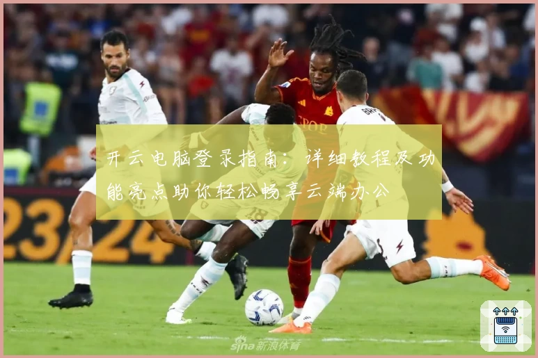 开云电脑登录指南：详细教程及功能亮点助你轻松畅享云端办公