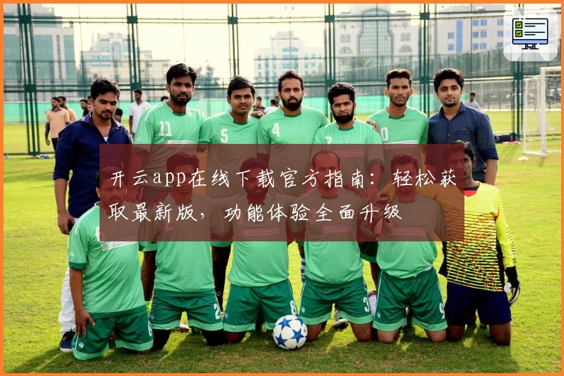开云app在线下载官方指南：轻松获取最新版，功能体验全面升级