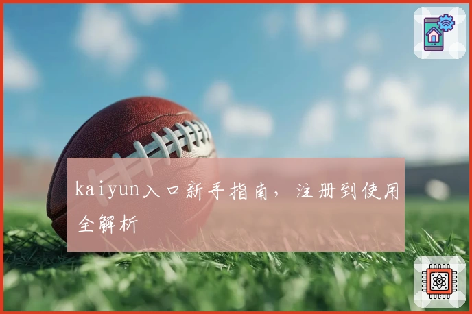 kaiyun入口新手指南，注册到使用全解析