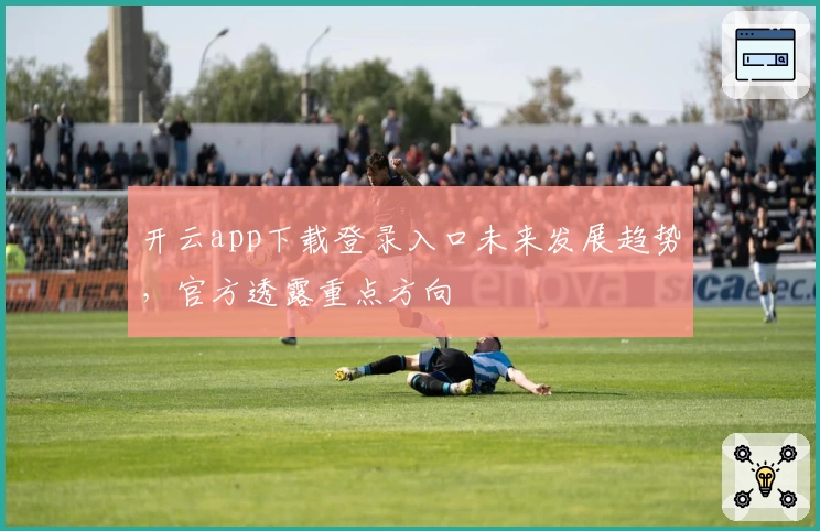 开云app下载登录入口未来发展趋势,官方透露重点方向