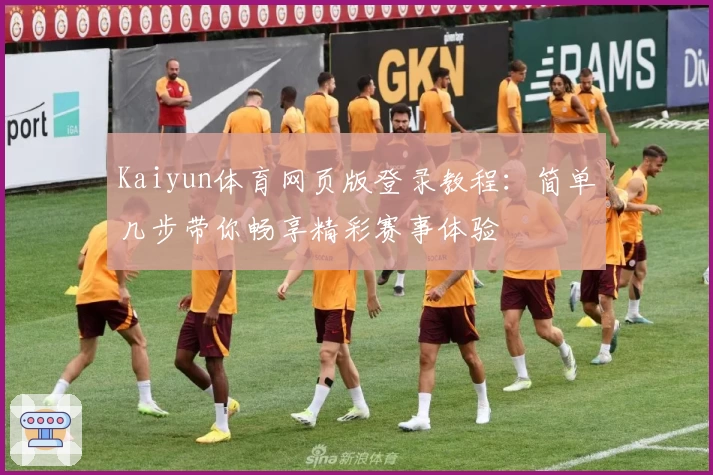 Kaiyun体育网页版登录教程：简单几步带你畅享精彩赛事体验