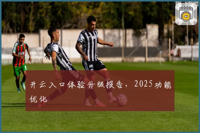 开云入口体验升级报告，2025功能优化