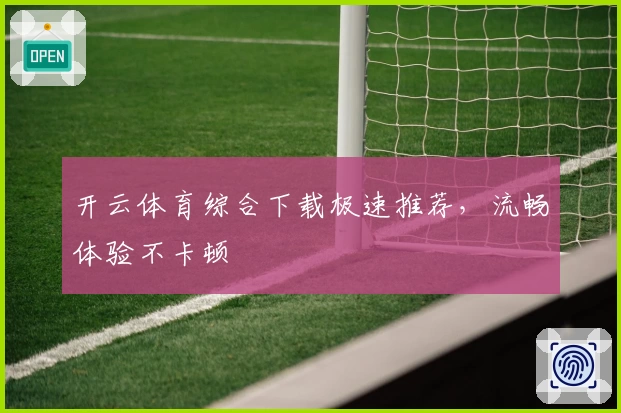 开云体育综合下载极速推荐，流畅体验不卡顿