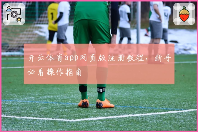 开云体育app网页版注册教程，新手必看操作指南