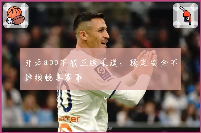开云app下载正版渠道，稳定安全不掉线畅享赛事