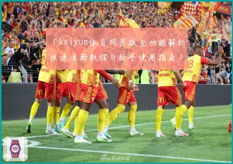 「kaiyun体育网页版全功能解析：快速注册教程与新手使用指南」